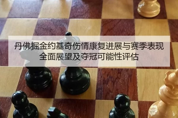 丹佛掘金约基奇伤情康复进展与赛季表现全面展望及夺冠可能性评估