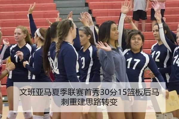 文班亚马夏季联赛首秀30分15篮板后马刺重建思路转变