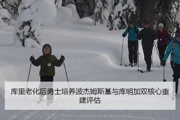 库里老化后勇士培养波杰姆斯基与库明加双核心重建评估